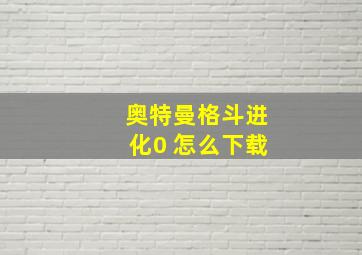 奥特曼格斗进化0 怎么下载